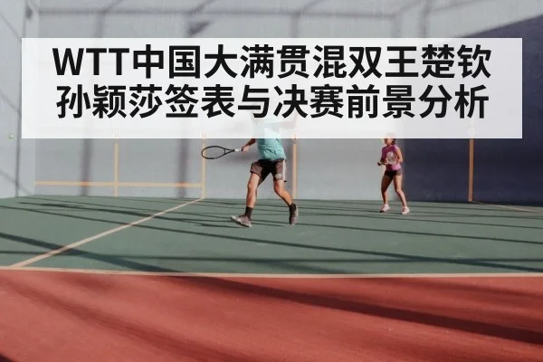 WTT中国大满贯混双王楚钦孙颖莎签表与决赛前景分析 | kaiyun