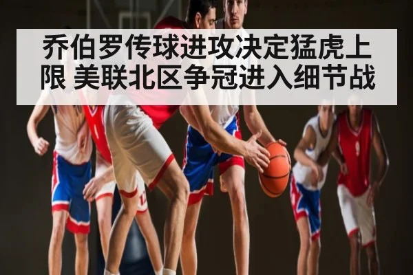 乔伯罗传球进攻决定猛虎上限 美联北区争冠进入细节战