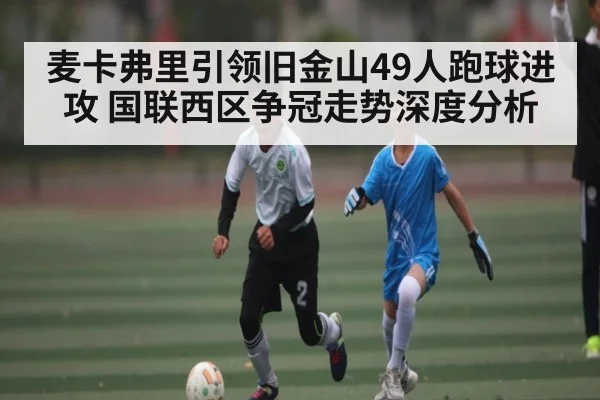 麦卡弗里引领旧金山49人跑球进攻 国联西区争冠走势深度分析