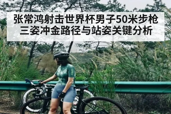 张常鸿射击世界杯男子50米步枪三姿冲金路径与站姿关键分析