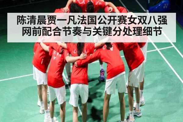 陈清晨贾一凡法国公开赛女双八强网前配合节奏与关键分处理细节