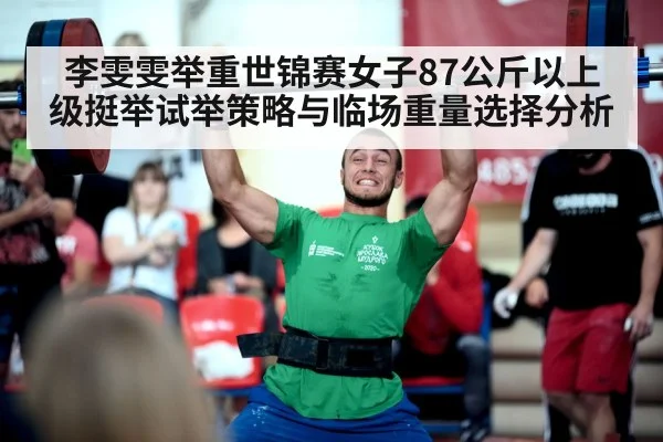 李雯雯举重世锦赛女子87公斤以上级挺举试举策略与临场重量选择分析 | kaiyun